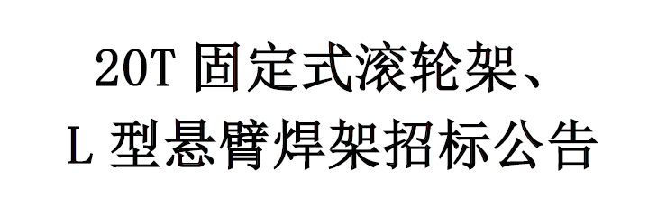 20T固定式滚轮架/L型悬臂焊架招标公告